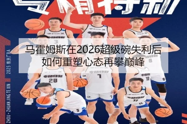 马霍姆斯在2026超级碗失利后如何重塑心态再攀巅峰