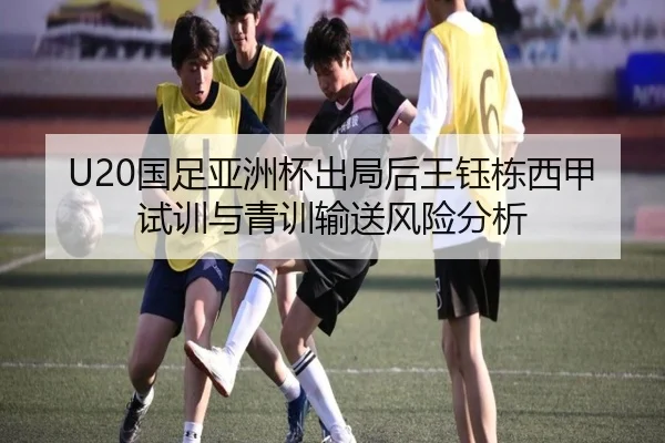 U20国足亚洲杯出局后王钰栋西甲试训与青训输送风险分析