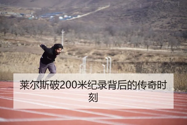 莱尔斯破200米纪录背后的传奇时刻