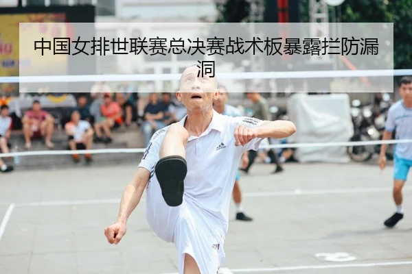 中国女排世联赛总决赛战术板暴露拦防漏洞