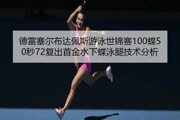 德雷塞尔布达佩斯游泳世锦赛100蝶50秒72复出首金水下蝶泳腿技术分析