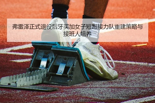 弗雷泽正式退役后牙买加女子短跑接力队重建策略与接班人培养
