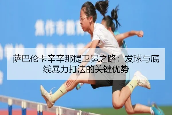 萨巴伦卡辛辛那提卫冕之路：发球与底线暴力打法的关键优势